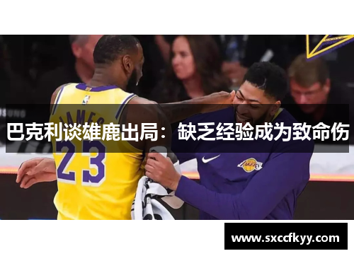 巴克利谈雄鹿出局：缺乏经验成为致命伤