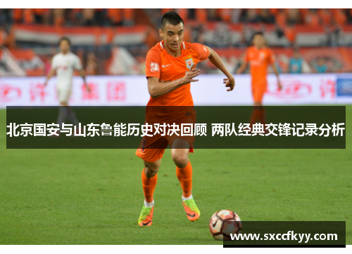 北京国安与山东鲁能历史对决回顾 两队经典交锋记录分析