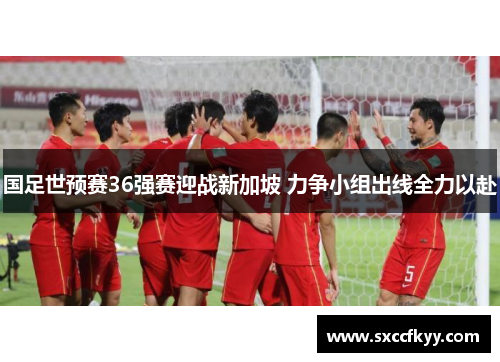 国足世预赛36强赛迎战新加坡 力争小组出线全力以赴