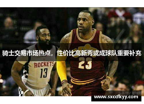 骑士交易市场热点，性价比高新秀或成球队重要补充