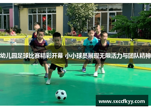 幼儿园足球比赛精彩开幕 小小球员展现无限活力与团队精神
