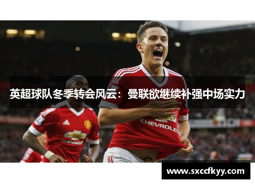 英超球队冬季转会风云：曼联欲继续补强中场实力
