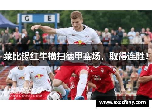 莱比锡红牛横扫德甲赛场，取得连胜！