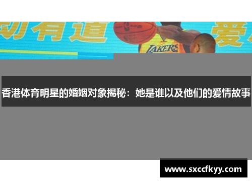 香港体育明星的婚姻对象揭秘：她是谁以及他们的爱情故事