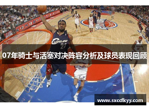 07年骑士与活塞对决阵容分析及球员表现回顾