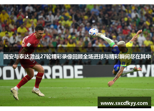 国安与泰达激战27轮精彩录像回顾全场进球与精彩瞬间尽在其中