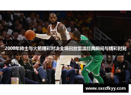 2008年骑士与火箭精彩对决全场回放重温经典瞬间与精彩时刻