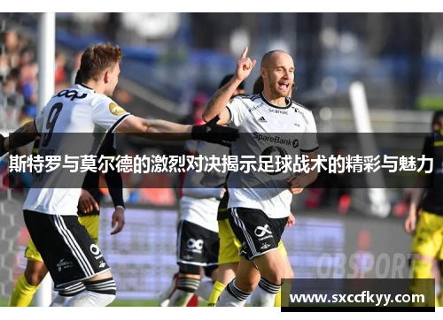 斯特罗与莫尔德的激烈对决揭示足球战术的精彩与魅力