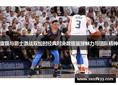 雷霆与爵士激战双加时经典对决展现篮球魅力与团队精神