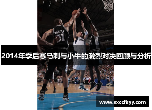 2014年季后赛马刺与小牛的激烈对决回顾与分析